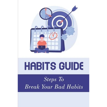 Habits Guide: Steps To Break Your Bad Habits: Guide To Change Your Life