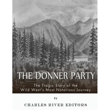 The Donner Party: The Tragic Story of the Wild West's Most Notorious Journey