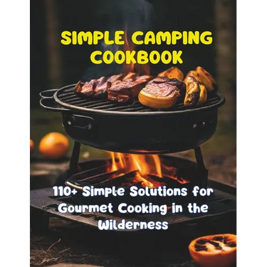 Simple Camping Cookbook: 110+ Simple Solutions for Gourmet Cooking in the Wilderness