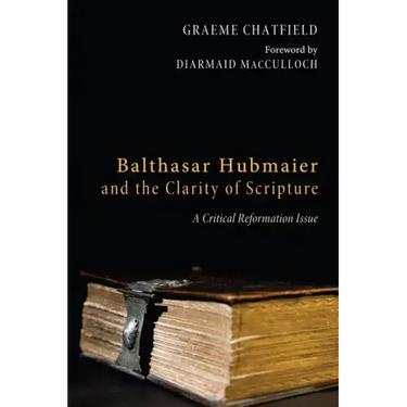 Balthasar Hubmaier and the Clarity of Scripture: A Critical Reformation Issue