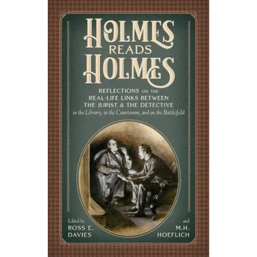 Holmes Reads Holmes: Reflections on the Real-Life Links Between the Jurist & the Detective in the Library, In the Courtroom, and on the Battlefield