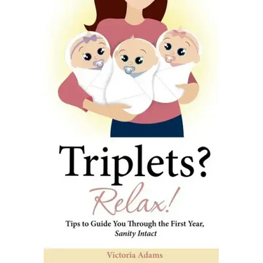 Triplets? Relax!: Tips to Guide You Through the First Year, Sanity Intact