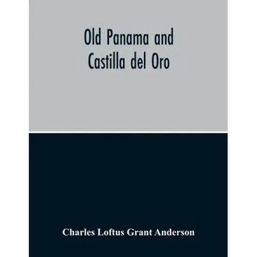 Old Panama And Castilla Del Oro; A Narrative History Of The Discovery, Conquest, And Settlement By The Spaniards Of Panama, Darien, Veragua, Santo Dom