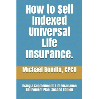 How to Sell Indexed Universal Life Insurance.: Using a Supplemental Life Insurance Retirement Plan. Second Edition
