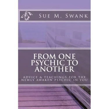 From One Psychic To Another: Advice & Teachings For The Newly Awaken Psychic In You