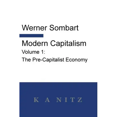 Modern Capitalism - Volume 1: The Pre-Capitalist Economy: A systematic historical depiction of Pan-European economic life from its origins to the pr