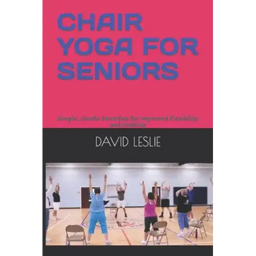 Chair Yoga for Seniors: Simple, Gentle Stretches for Improved Flexibility and Mobility