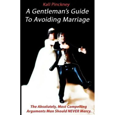 A Gentleman's Guide To Avoiding Marriage: The Absolutely, Most Compelling Reasons A Man Should NEVER Marry.