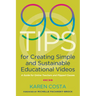 99 Tips for Creating Simple and Sustainable Educational Videos: A Guide for Online Teachers and Flipped Classes