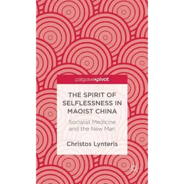 The Spirit of Selflessness in Maoist China: Socialist Medicine and the New Man