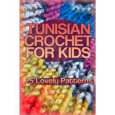 Tunisian Crochet for Kids: 25 Lovely Patterns: (Crochet Patterns, Crochet Stitches)