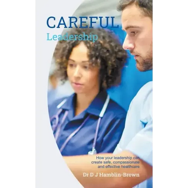 CAREFUL Leadership: How Your Leadership can Create Safe, Compassionate and Effective Healthcare