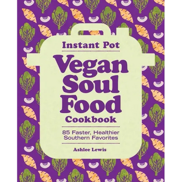Instant Pot Vegan Soul Food Cookbook: 85 Faster, Healthier Southern Favorites