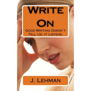 Write On: Good Writing Doesn't Tell Us, It Listens.