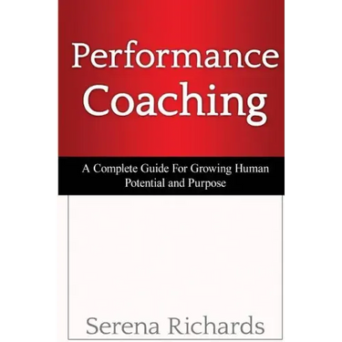 Performance Coaching: A Complete Guide For Growing Human Potential and Purpose: : Advanced Coaching Techniques And Tools For Developing Peop