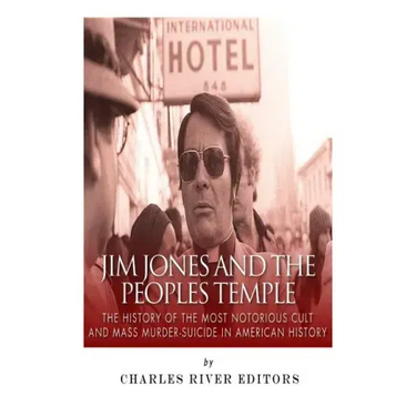 Jim Jones and the Peoples Temple: The History of the Most Notorious Cult and Mass Murder-Suicide in American History
