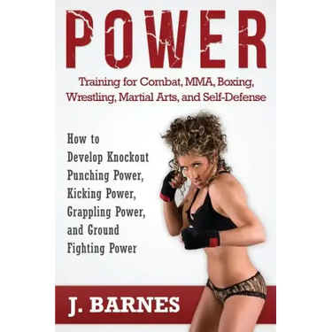 Power Training for Combat, Mma, Boxing, Wrestling, Martial Arts, and Self-Defense: How to Develop Knockout Punching Power, Kicking Power, Grappling Po