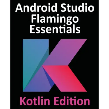 Android Studio Flamingo Essentials - Kotlin Edition: Developing Android Apps Using Android Studio 2022.2.1 and Kotlin