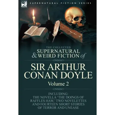 The Collected Supernatural and Weird Fiction of Sir Arthur Conan Doyle: 2-Including the Novella 'The Doings of Raffles Haw, ' Two Novelettes and Fourt