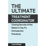 The Ultimate Treatment Coordinator: Closing Secrets of the Nation's Top 1% Orthodontic Practices