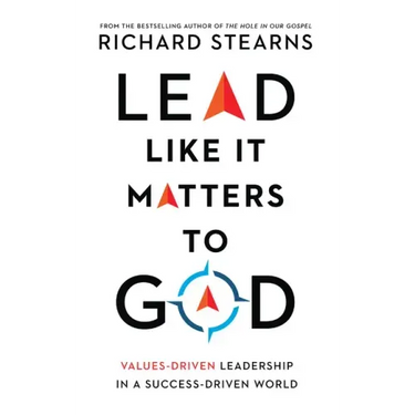 Lead Like It Matters to God: Values-Driven Leadership in a Success-Driven World