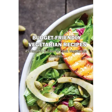 Budget-Friendly Vegetarian Recipes: 45 Healthy & Easy To Cook Vegetarian Recipes: Vegetarian Main Meals