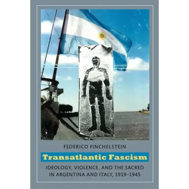 Transatlantic Fascism: Ideology, Violence, and the Sacred in Argentina and Italy, 1919-1945