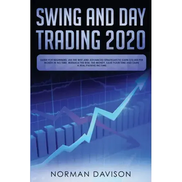 Swing and Day Trading 2020: Guide for Beginners. Use the Best and Advanced Strategies to Earn $10,000 per Month in no Time, Manage The Risk, The M
