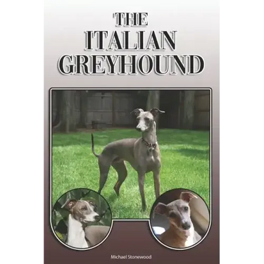 The Italian Greyhound: A Complete and Comprehensive Owners Guide To: Buying, Owning, Health, Grooming, Training, Obedience, Understanding and