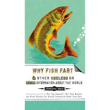 Why Fish Fart and Other Useless or Gross Information about the World