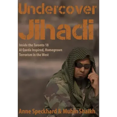 Undercover Jihadi: Inside the Toronto 18 - Al Qaeda Inspired, Homegrown Terrorism in the West