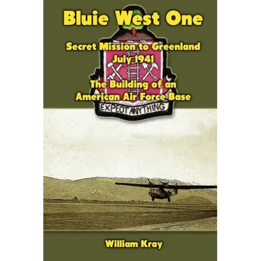 Bluie West One: Secret Mission to Greenland, July 1941: The Building of an American Air Force Base