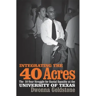 Integrating the 40 Acres: The Fifty-Year Struggle for Racial Equality at the University of Texas