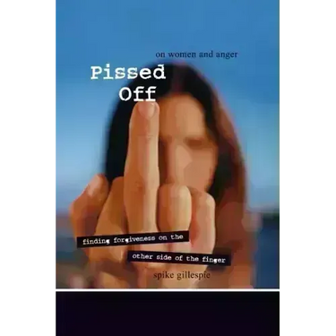 Pissed Off: On Women and Anger: Finding Forgiveness on the Other Side of the Finger