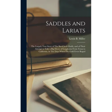 Saddles and Lariats: The Largely True Story of The Bar-circle Outfit, and of Their Attempt to Take a big Drove of Longhorns From Texas to C