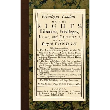 Privilegia Londini: Or, The Rights, Liberties, Privileges, Laws, and Customs, of the City of London. Wherein are contained, I. The several