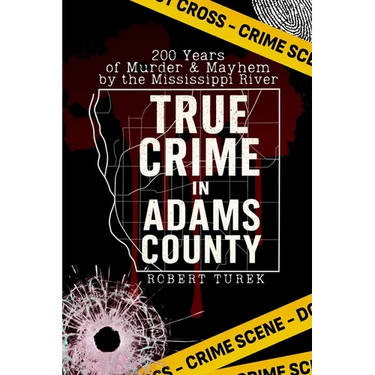 True Crime in Adams County: 200 Years of Murder & Mayhem by the Mississippi River