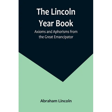 The Lincoln Year Book: Axioms and Aphorisms from the Great Emancipator