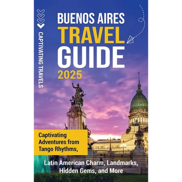 Buenos Aires Travel Guide: Captivating Adventures from Tango Rhythms, Latin American Charm, Landmarks, Hidden Gems, and More