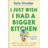 I Just Wish I Had a Bigger Kitchen: And Other Lies I Think Will Make Me Happy