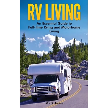 RV Living: An Essential Guide to Full-time Rving and Motorhome Living