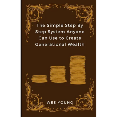 The Simple Step By Step System Anyone Can Use to Create Generational Wealth