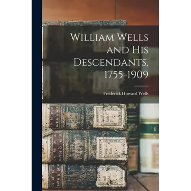 William Wells and His Descendants, 1755-1909