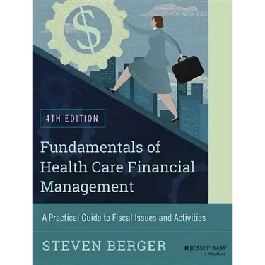 Fundamentals of Health Care Financial Management: A Practical Guide to Fiscal Issues and Activities, 4th Edition
