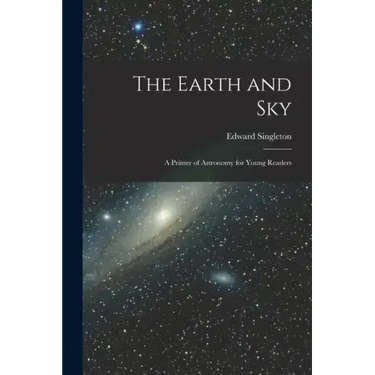 The Earth and Sky; a Primer of Astronomy for Young Readers