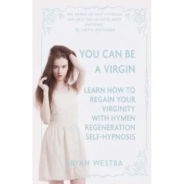 You Can Be A Virgin: Learn How To Regain Your Virginity With Hymen Regeneration Self-Hypnosis