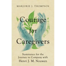 Courage for Caregivers: Sustenance for the Journey in Company with Henri J. M. Nouwen