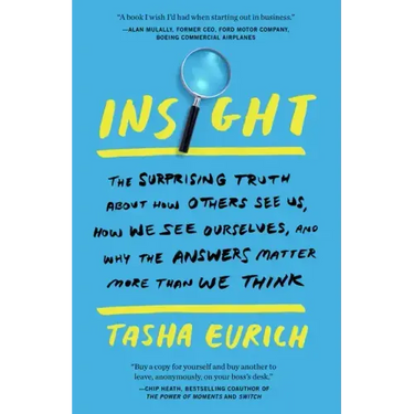 Insight: The Surprising Truth about How Others See Us, How We See Ourselves, and Why the Answers Matter More Than We Think