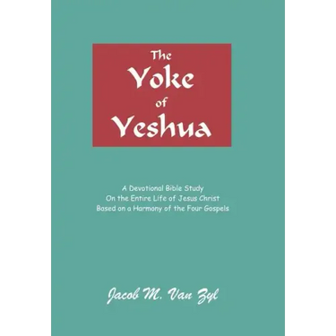The Yoke of Yeshua: A Devotional Bible Study On the Entire Life of Jesus Christ Based on a Harmony of the Four Gospels