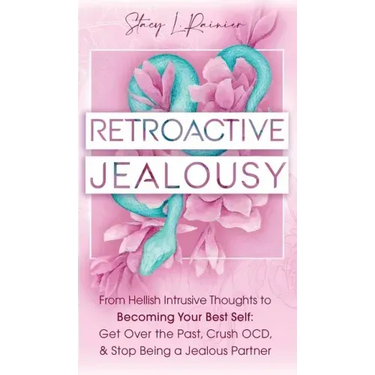 Retroactive Jealousy: From Hellish Intrusive Thoughts to Becoming Your Best Self: Get Over the Past, Crush OCD, & Stop Being A Jealous Partn